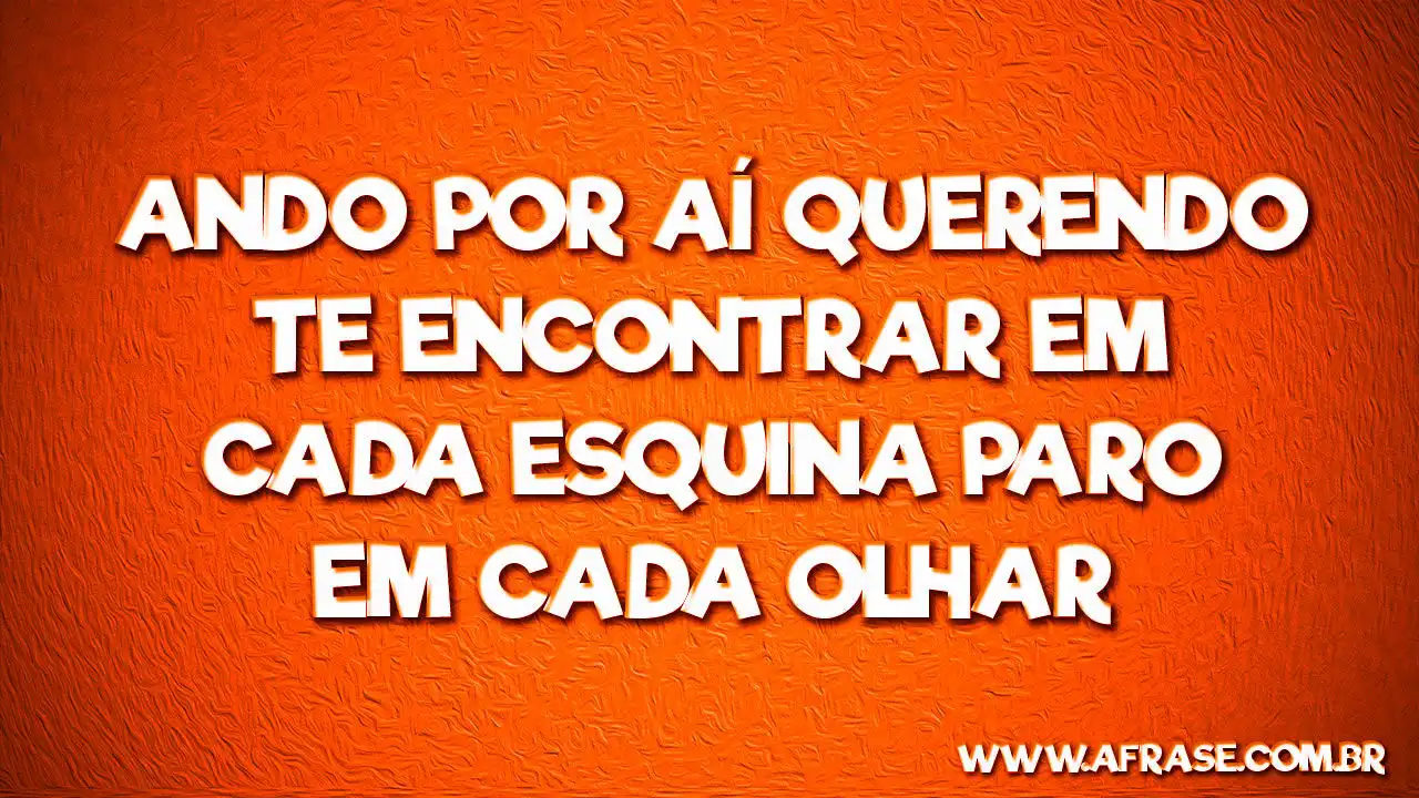 A Frase - Querendo te encontrar Ando Por Ai Querendo Te Encontrar