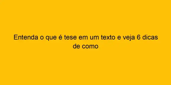Entenda O Que é Tese Em Um Texto E Veja 6 Dicas De Como A Tese Do Autor Está Expressa Em Qual Fragmento Do Texto?